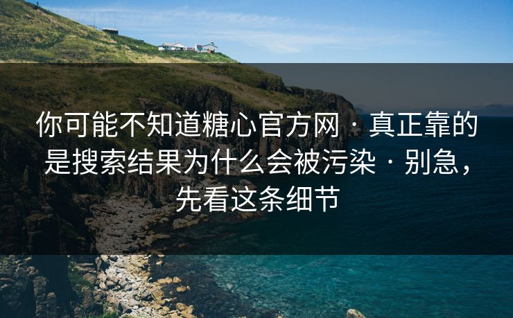 你可能不知道糖心官方网 · 真正靠的是搜索结果为什么会被污染 · 别急,先看这条细节 你可能不知道糖心官方网 · 真正靠的是搜索结果为什么会被污染 · 别急,先看这条细节