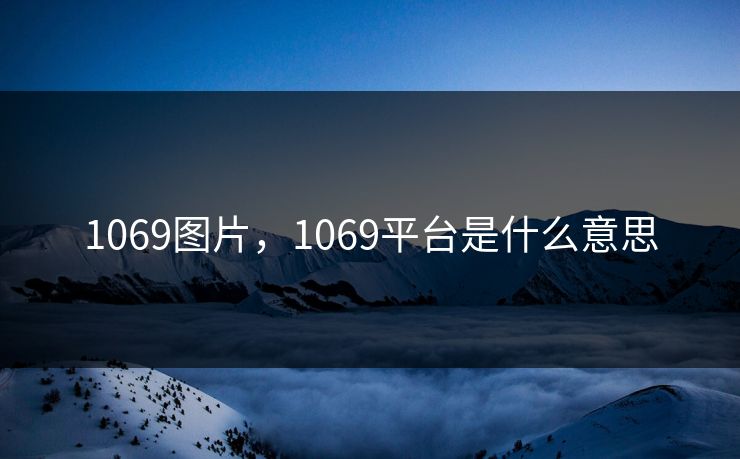 1069图片,1069平台是什么意思 1069图片,1069平台是什么意思