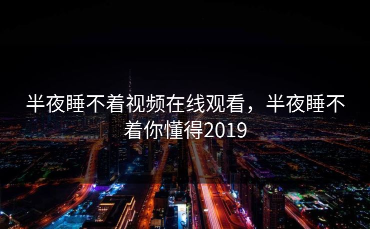 半夜睡不着视频在线观看，半夜睡不着你懂得2019