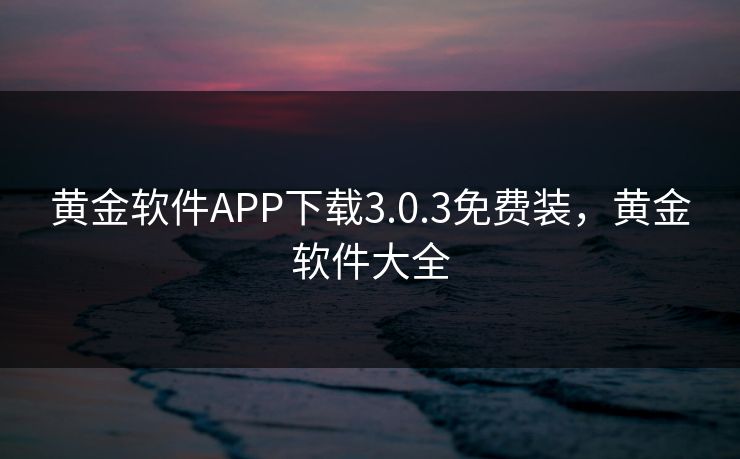 黄金软件APP下载3.0.3免费装，黄金软件大全