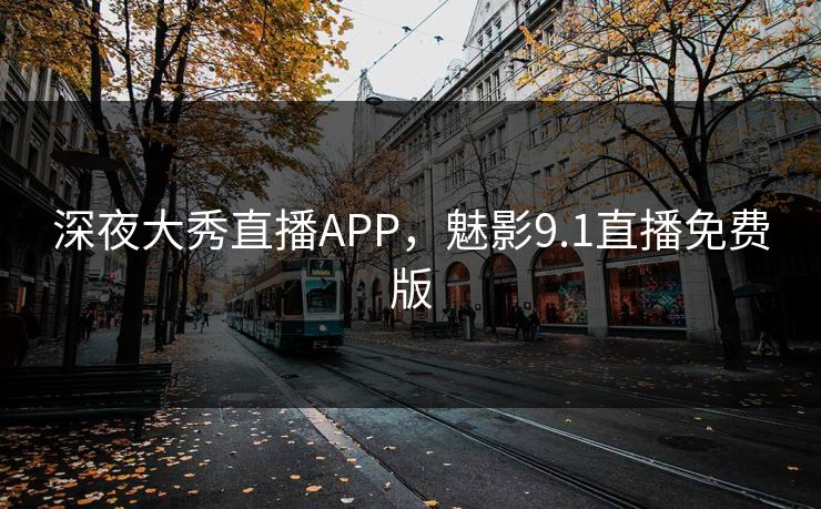 深夜大秀直播APP，魅影9.1直播免费版