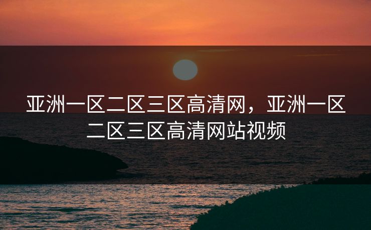 亚洲一区二区三区高清网，亚洲一区二区三区高清网站视频