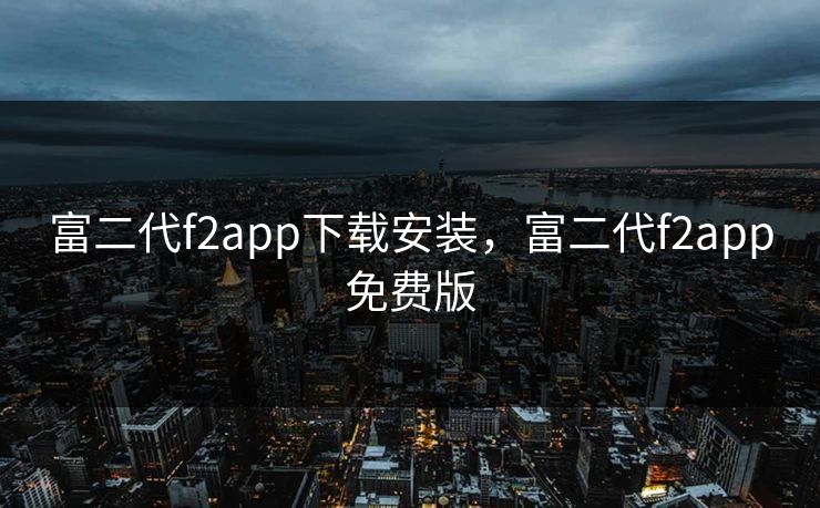 富二代f2app下载安装，富二代f2app免费版