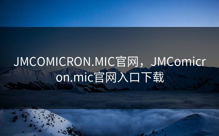 JMCOMICRON.MIC官网，JMComicron.mic官网入口下载