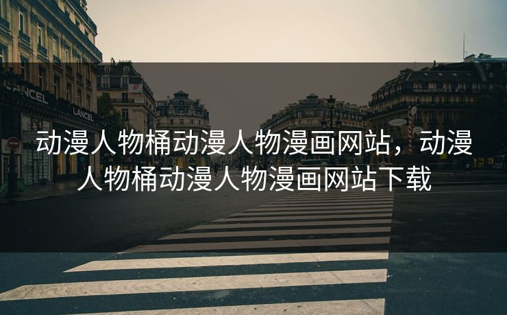 动漫人物桶动漫人物漫画网站,动漫人物桶动漫人物漫画网站下载 动漫人物桶动漫人物漫画网站,动漫人物桶动漫人物漫画网站下载