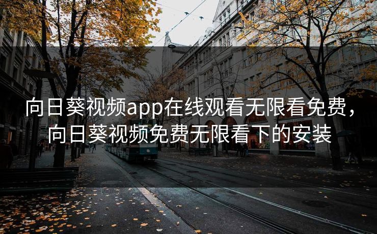 向日葵视频app在线观看无限看免费,向日葵视频免费无限看下的安装 向日葵视频app在线观看无限看免费,向日葵视频免费无限看下的安装