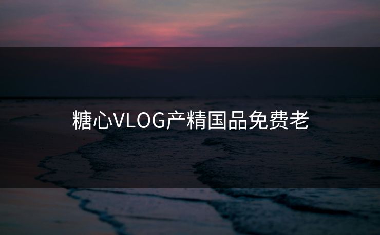 糖心VLOG产精国品免费老