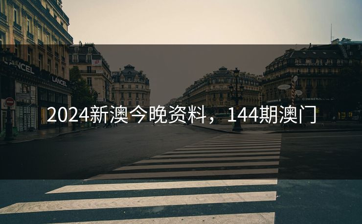 2024新澳今晚资料，144期澳门