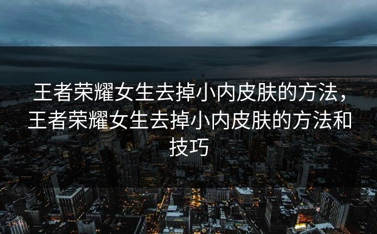王者荣耀女生去掉小内皮肤的方法，王者荣耀女生去掉小内皮肤的方法和技巧