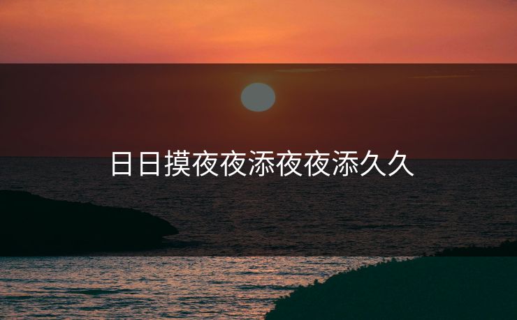 日日摸夜夜添夜夜添久久