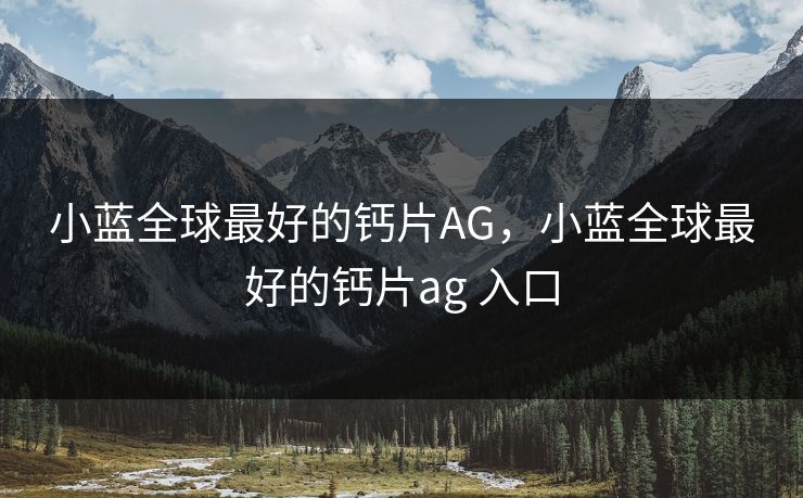 小蓝全球最好的钙片AG，小蓝全球最好的钙片ag 入口