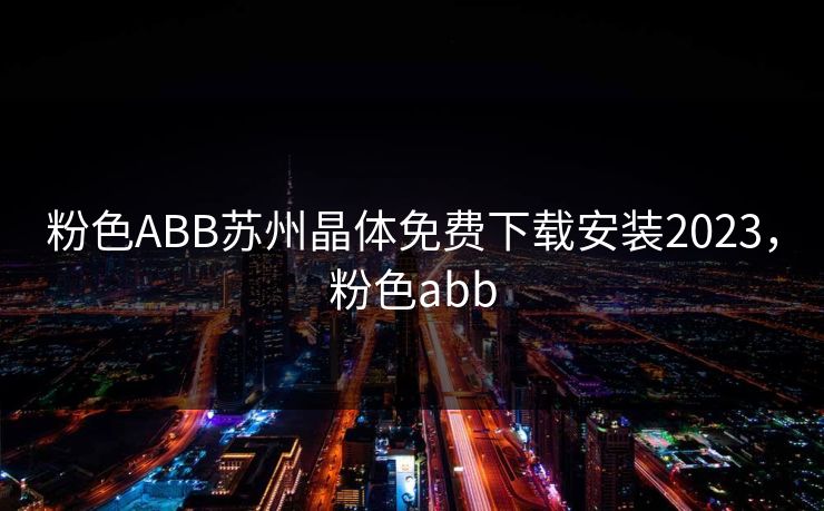 粉色ABB苏州晶体免费下载安装2023，粉色abb