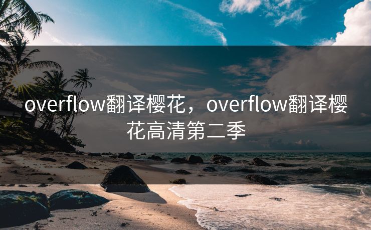 overflow翻译樱花，overflow翻译樱花高清第二季