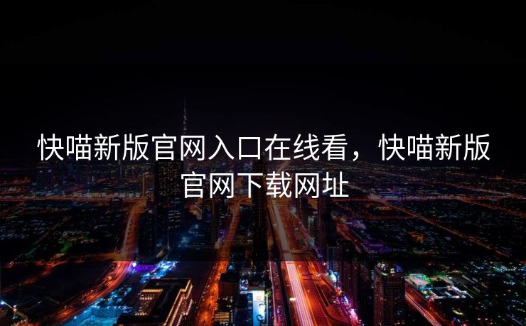 快喵新版官网入口在线看，快喵新版官网下载网址