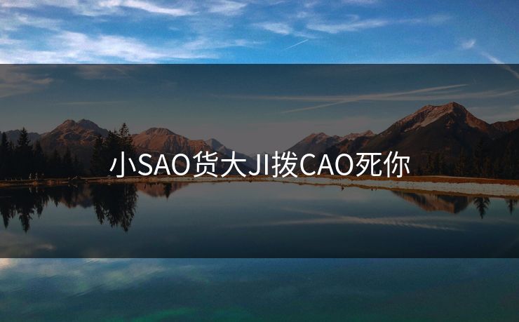 小SAO货大JI拨CAO死你