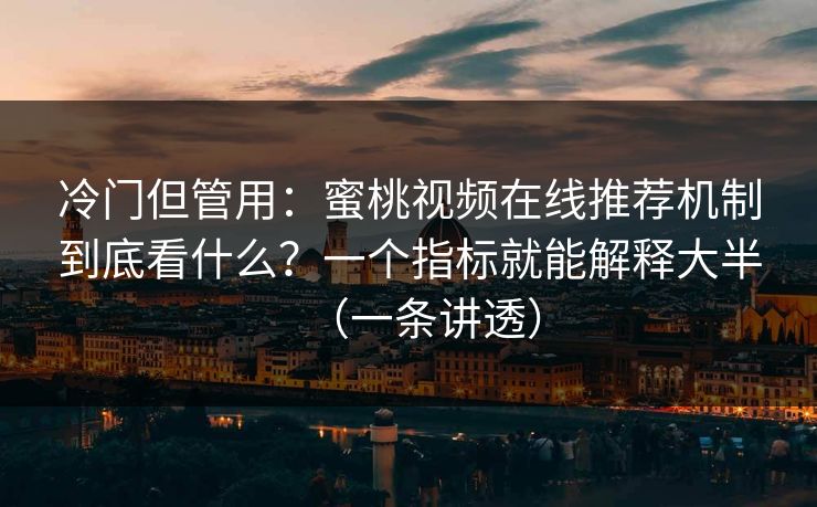 冷门但管用：蜜桃视频在线推荐机制到底看什么？一个指标就能解释大半（一条讲透）
