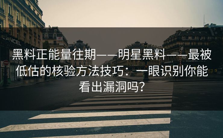 黑料正能量往期——明星黑料——最被低估的核验方法技巧:一眼识别你能看出漏洞吗? 黑料正能量往期——明星黑料——最被低估的核验方法技巧:一眼识别你能看出漏洞吗?